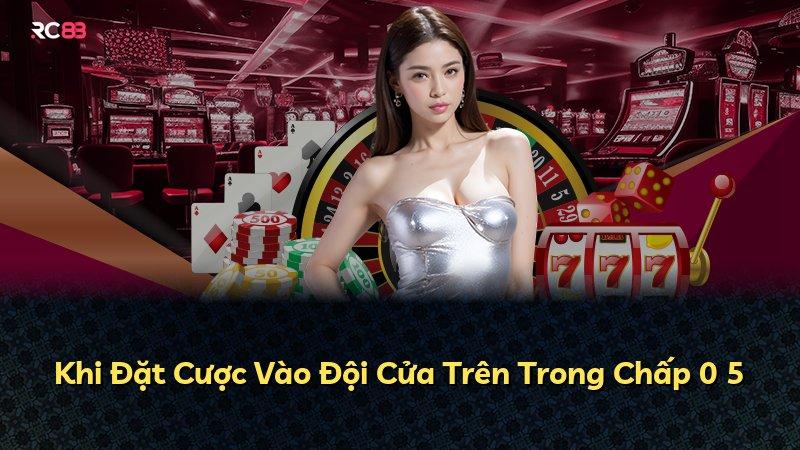 Khi Đặt Cược Vào Đội Cửa Trên Trong Chấp 0 5
