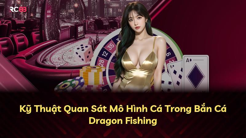 Kỹ Thuật Quan Sát Mô Hình Cá Trong Bắn Cá Dragon Fishing