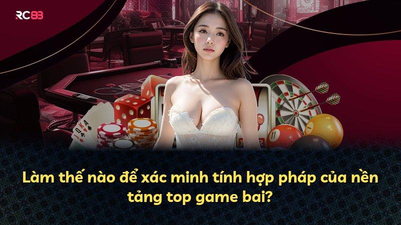 Làm thế nào để xác minh tính hợp pháp của nền tảng top game bai?