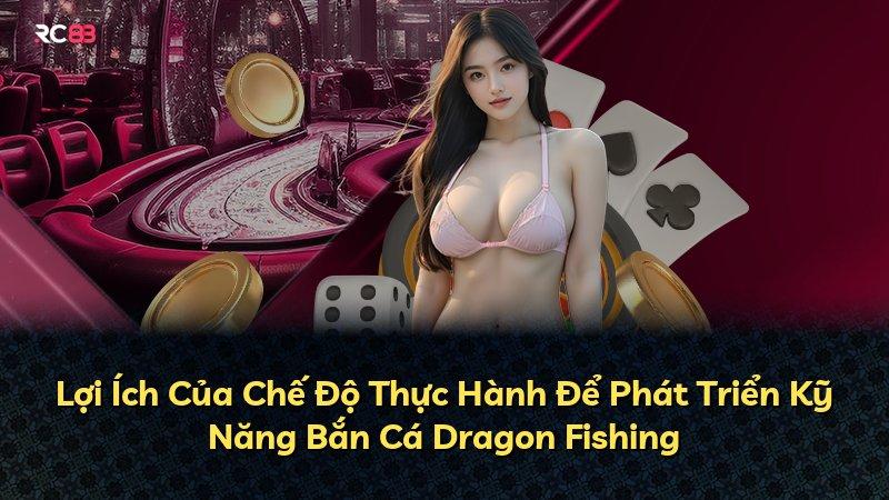 Lợi Ích Của Chế Độ Thực Hành Để Phát Triển Kỹ Năng Bắn Cá Dragon Fishing