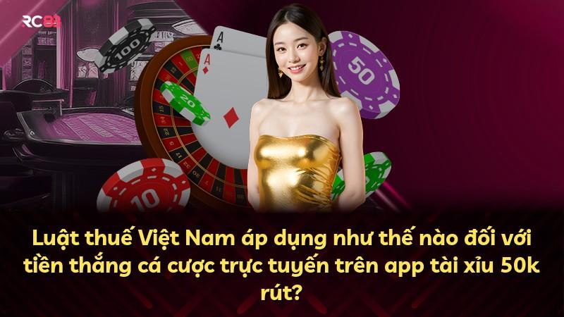 Luật thuế Việt Nam áp dụng như thế nào đối với tiền thắng cá cược trực tuyến trên app tài xỉu 50k rút?