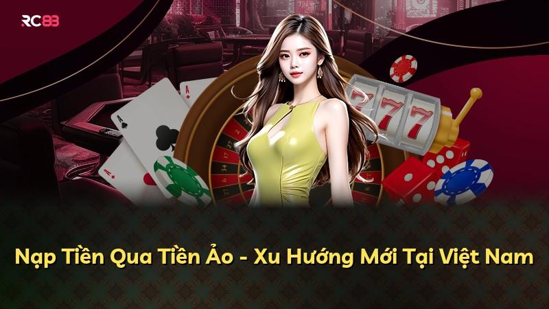 Nạp Tiền Qua Tiền Ảo - Xu Hướng Mới Tại Việt Nam