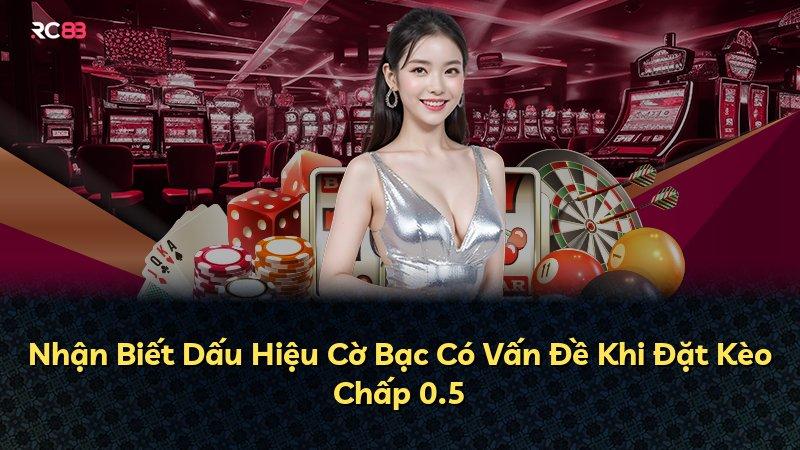 Nhận Biết Dấu Hiệu Cờ Bạc Có Vấn Đề Khi Đặt Kèo Chấp 0.5