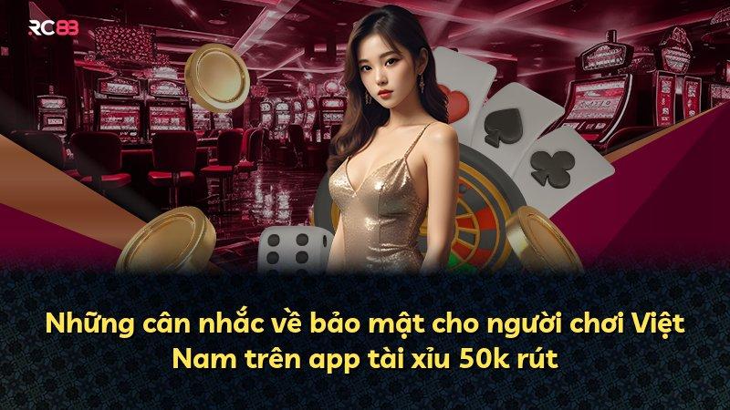 Những cân nhắc về bảo mật cho người chơi Việt Nam trên app tài xỉu 50k rút