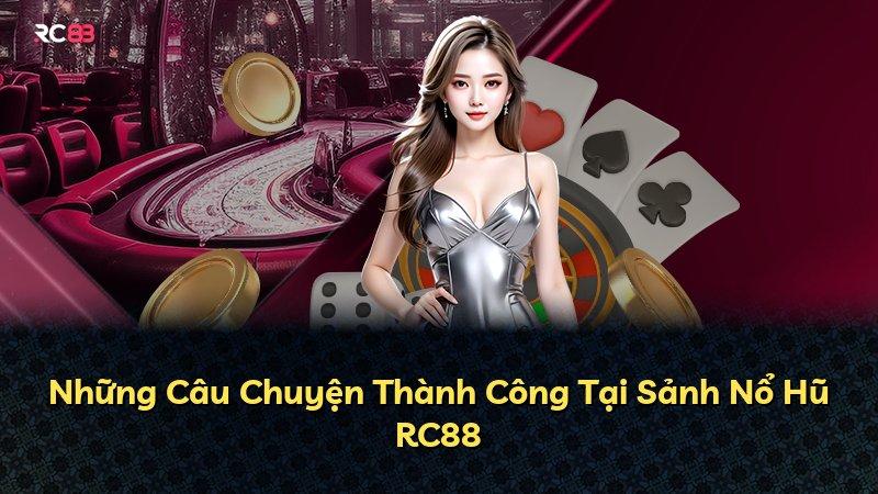 Những Câu Chuyện Thành Công Tại Sảnh Nổ Hũ RC88
