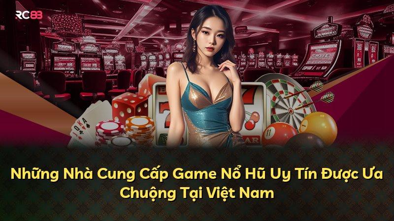 Những Nhà Cung Cấp Game Nổ Hũ Uy Tín Được Ưa Chuộng Tại Việt Nam