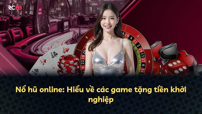 Nổ hũ online: Hiểu về các game tặng tiền khởi nghiệp