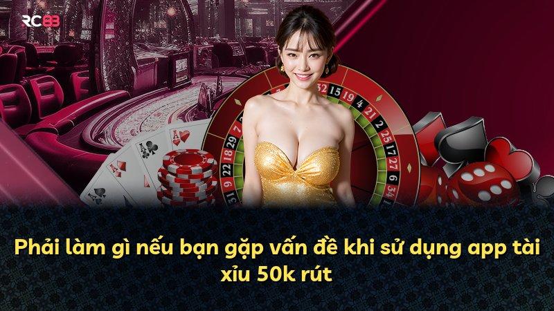 Phải làm gì nếu bạn gặp vấn đề khi sử dụng app tài xỉu 50k rút