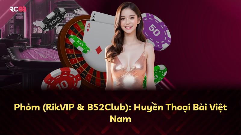 Phỏm (RikVIP & B52Club): Huyền Thoại Bài Việt Nam