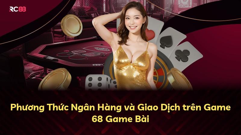 Phương Thức Ngân Hàng và Giao Dịch trên Game 68 Game Bài