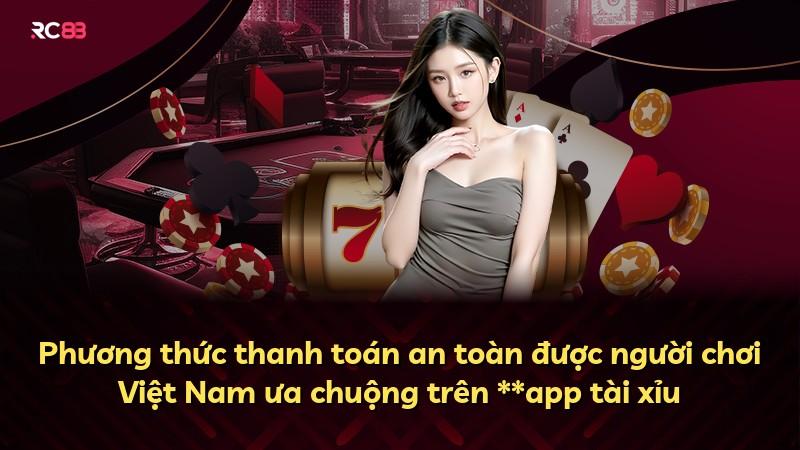 Phương thức thanh toán an toàn được người chơi Việt Nam ưa chuộng trên **app tài xỉu