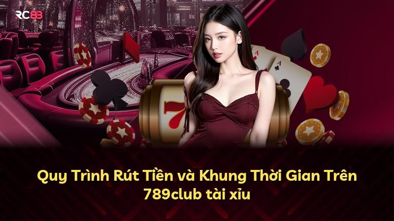 Quy Trình Rút Tiền và Khung Thời Gian Trên 789club tài xỉu