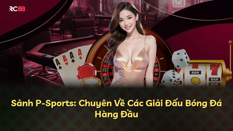 Sảnh P-Sports: Chuyên Về Các Giải Đấu Bóng Đá Hàng Đầu