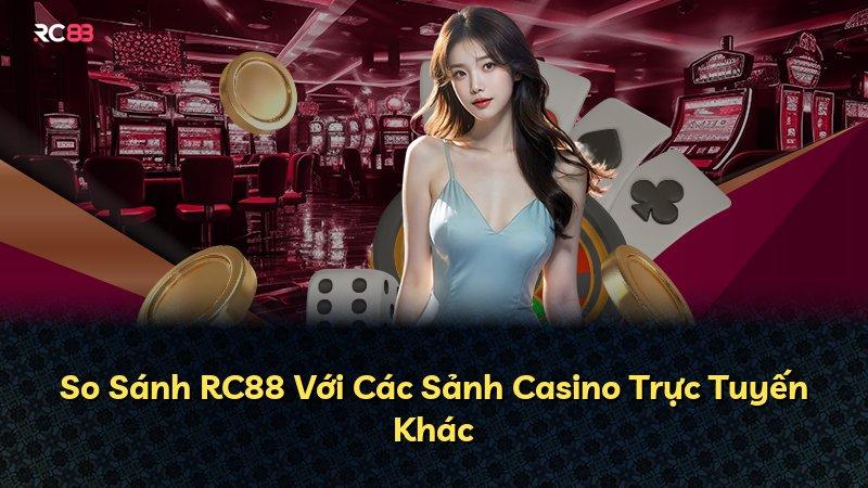 So Sánh RC88 Với Các Sảnh Casino Trực Tuyến Khác