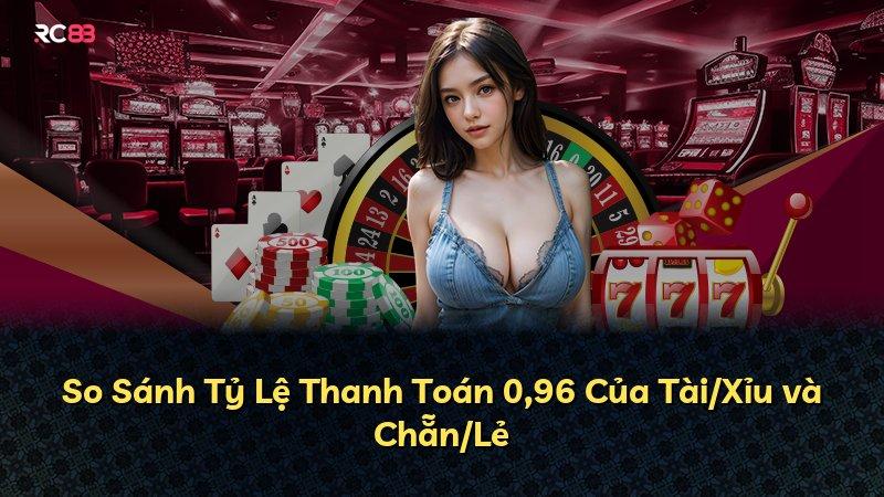 So Sánh Tỷ Lệ Thanh Toán 0,96 Của Tài/Xỉu và Chẵn/Lẻ
