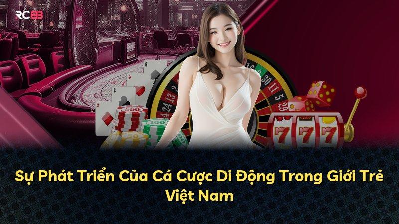 Sự Phát Triển Của Cá Cược Di Động Trong Giới Trẻ Việt Nam