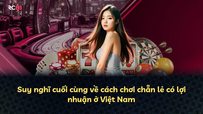 Suy nghĩ cuối cùng về cách chơi chẵn lẻ có lợi nhuận ở Việt Nam