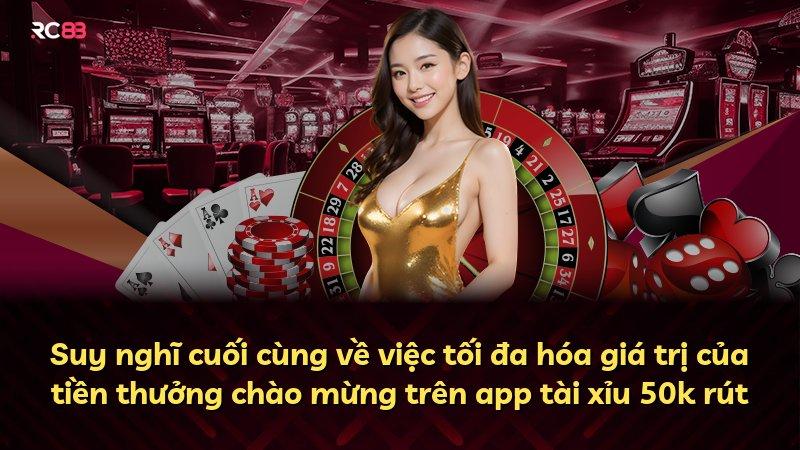 Suy nghĩ cuối cùng về việc tối đa hóa giá trị của tiền thưởng chào mừng trên app tài xỉu 50k rút