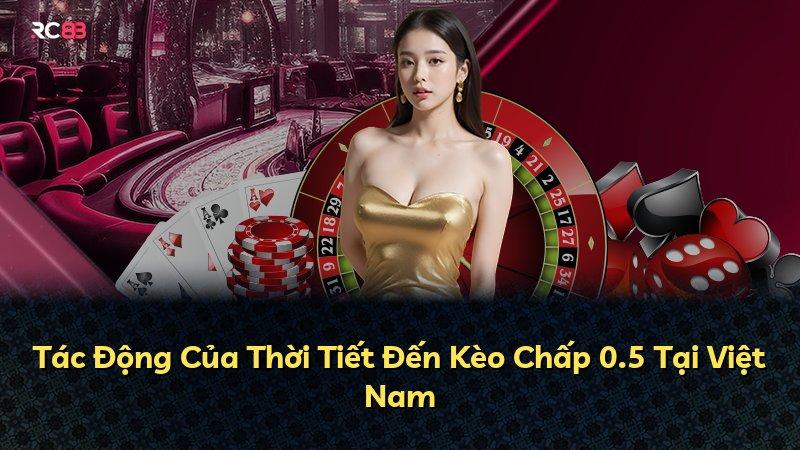 Tác Động Của Thời Tiết Đến Kèo Chấp 0.5 Tại Việt Nam