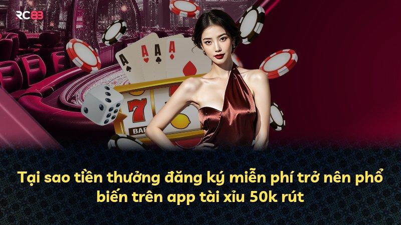 Tại sao tiền thưởng đăng ký miễn phí trở nên phổ biến trên app tài xỉu 50k rút