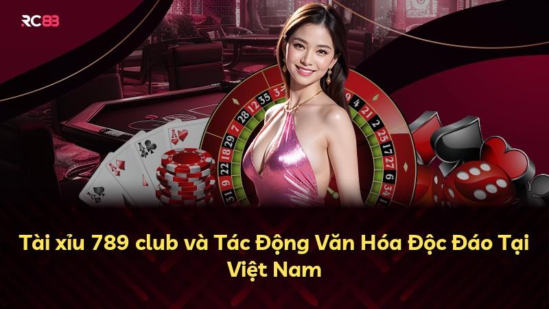 Tài xỉu 789 club và Tác Động Văn Hóa Độc Đáo Tại Việt Nam