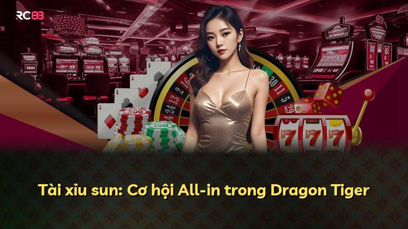 Tài xỉu sun: Cơ hội All-in trong Dragon Tiger