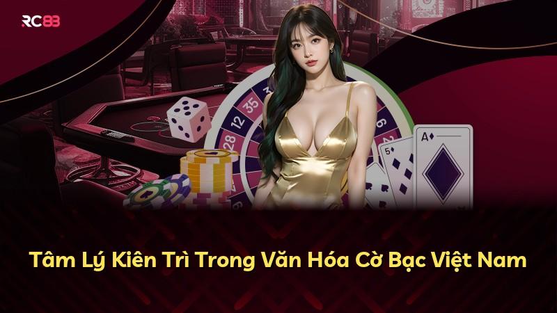 Tâm Lý Kiên Trì Trong Văn Hóa Cờ Bạc Việt Nam