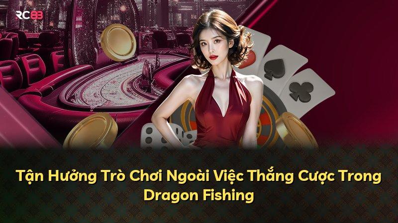 Tận Hưởng Trò Chơi Ngoài Việc Thắng Cược Trong Dragon Fishing