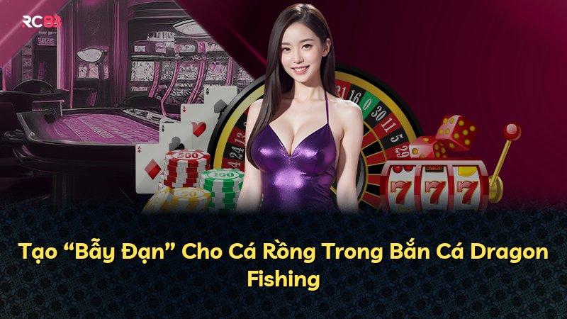 Tạo “Bẫy Đạn” Cho Cá Rồng Trong Bắn Cá Dragon Fishing