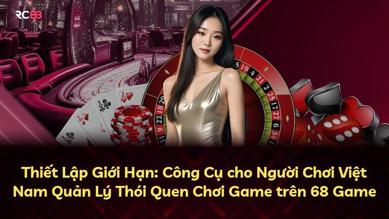 Thiết Lập Giới Hạn: Công Cụ cho Người Chơi Việt Nam Quản Lý Thói Quen Chơi Game trên 68 Game