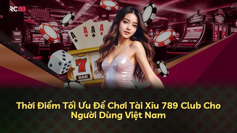 Thời Điểm Tối Ưu Để Chơi Tài Xỉu 789 Club Cho Người Dùng Việt Nam