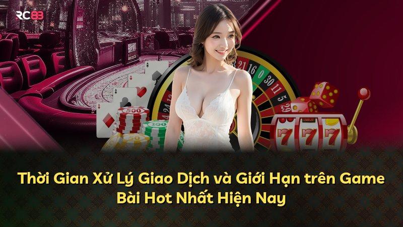 Thời Gian Xử Lý Giao Dịch và Giới Hạn trên Game Bài Hot Nhất Hiện Nay