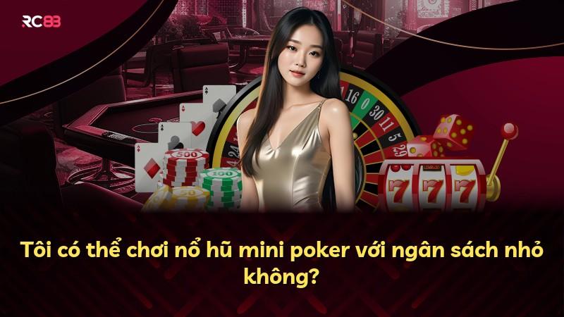 Tôi có thể chơi nổ hũ mini poker với ngân sách nhỏ không?