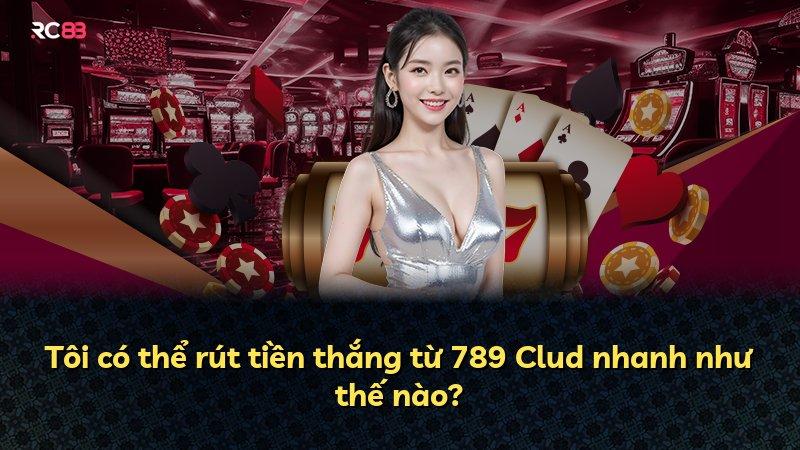 Tôi có thể rút tiền thắng từ 789 Clud nhanh như thế nào?
