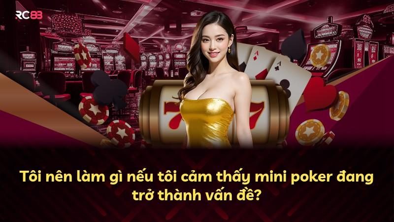Tôi nên làm gì nếu tôi cảm thấy mini poker đang trở thành vấn đề?