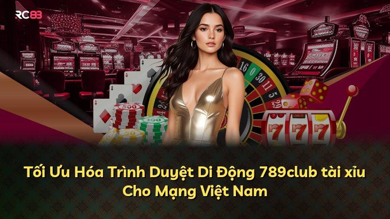 Tối Ưu Hóa Trình Duyệt Di Động 789club tài xỉu Cho Mạng Việt Nam