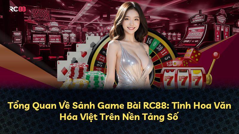 Tổng Quan Về Sảnh Game Bài RC88: Tinh Hoa Văn Hóa Việt Trên Nền Tảng Số
