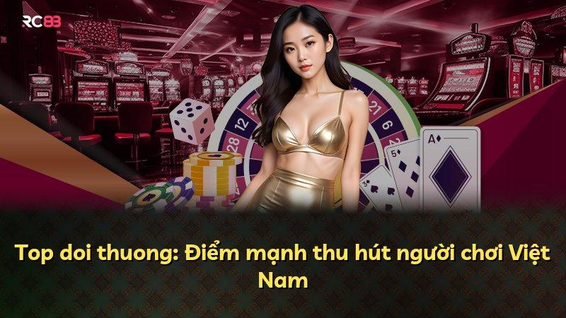 Top doi thuong: Điểm mạnh thu hút người chơi Việt Nam