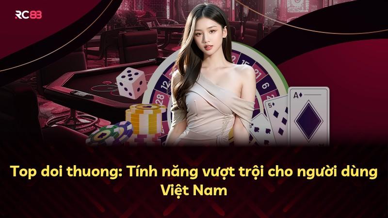 Top doi thuong: Tính năng vượt trội cho người dùng Việt Nam