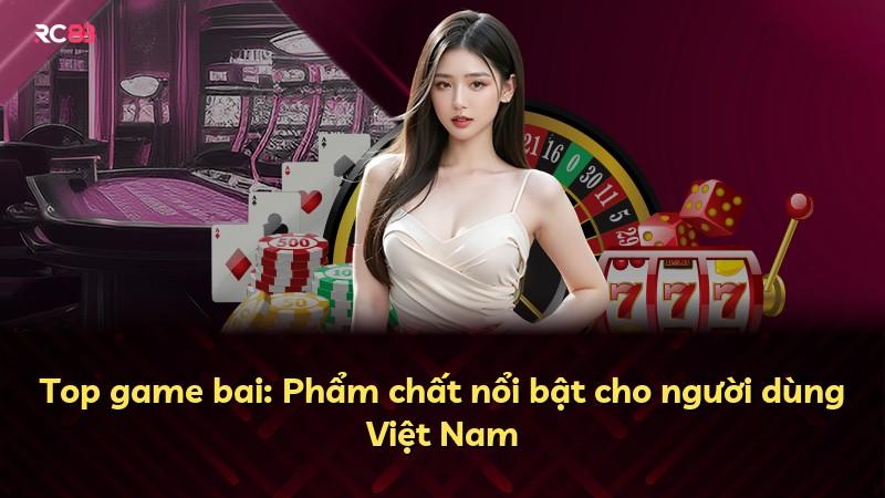 Top game bai: Phẩm chất nổi bật cho người dùng Việt Nam