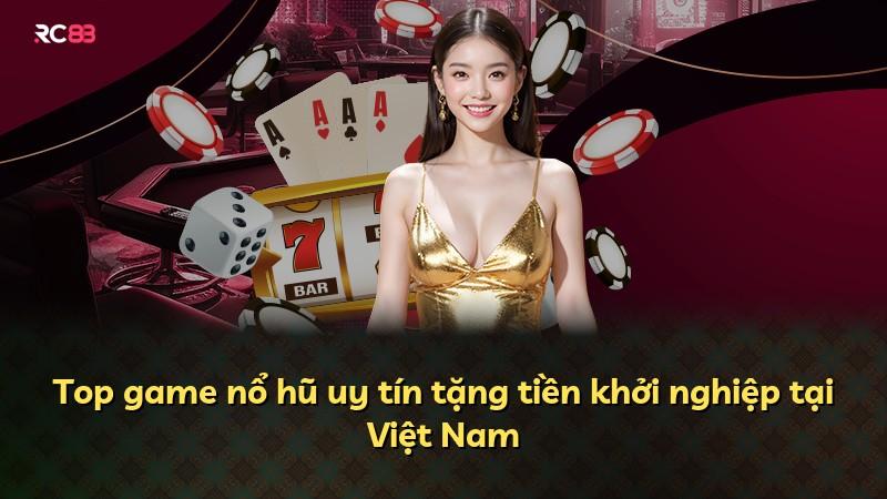 Top game nổ hũ uy tín tặng tiền khởi nghiệp tại Việt Nam