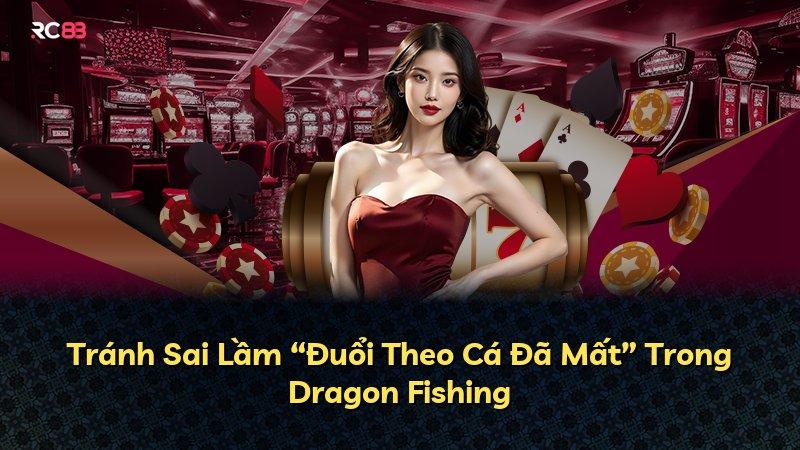 Tránh Sai Lầm “Đuổi Theo Cá Đã Mất” Trong Dragon Fishing