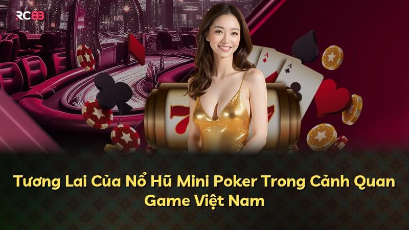 Tương Lai Của Nổ Hũ Mini Poker Trong Cảnh Quan Game Việt Nam