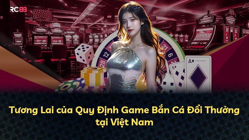 Tương Lai của Quy Định Game Bắn Cá Đổi Thưởng tại Việt Nam