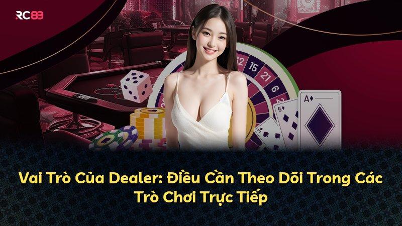 Vai Trò Của Dealer: Điều Cần Theo Dõi Trong Các Trò Chơi Trực Tiếp