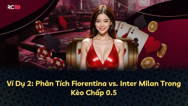 Ví Dụ 2: Phân Tích Fiorentina vs. Inter Milan Trong Kèo Chấp 0.5