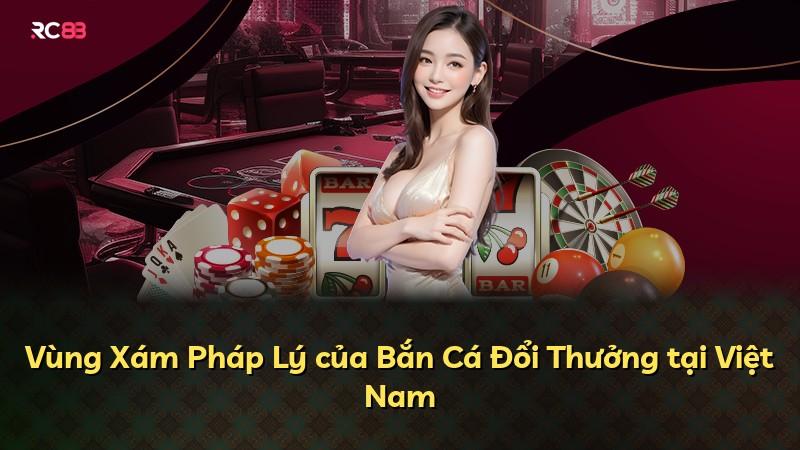 Vùng Xám Pháp Lý của Bắn Cá Đổi Thưởng tại Việt Nam