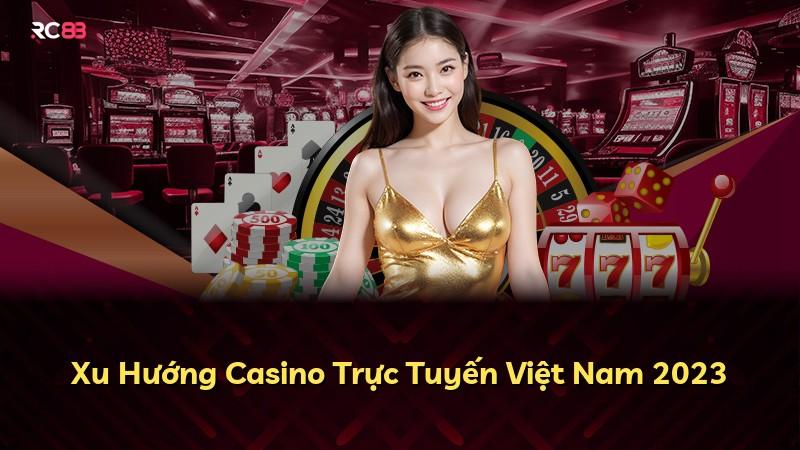Xu Hướng Casino Trực Tuyến Việt Nam 2023