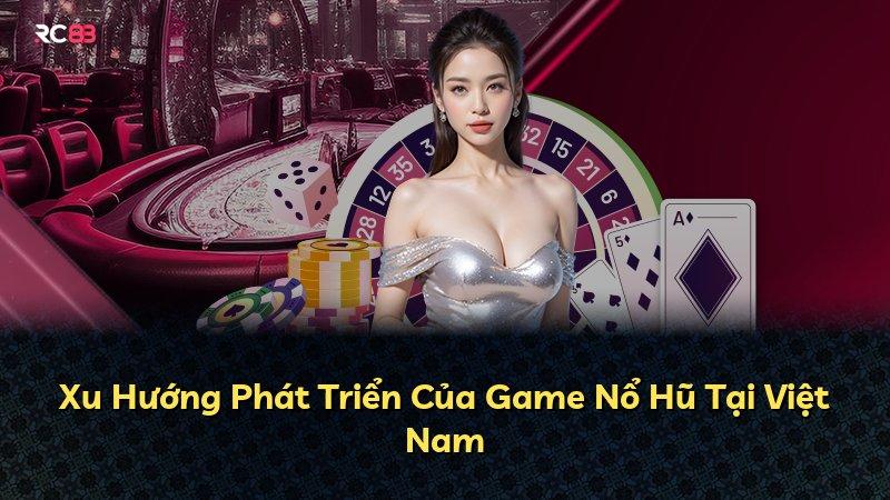 Xu Hướng Phát Triển Của Game Nổ Hũ Tại Việt Nam