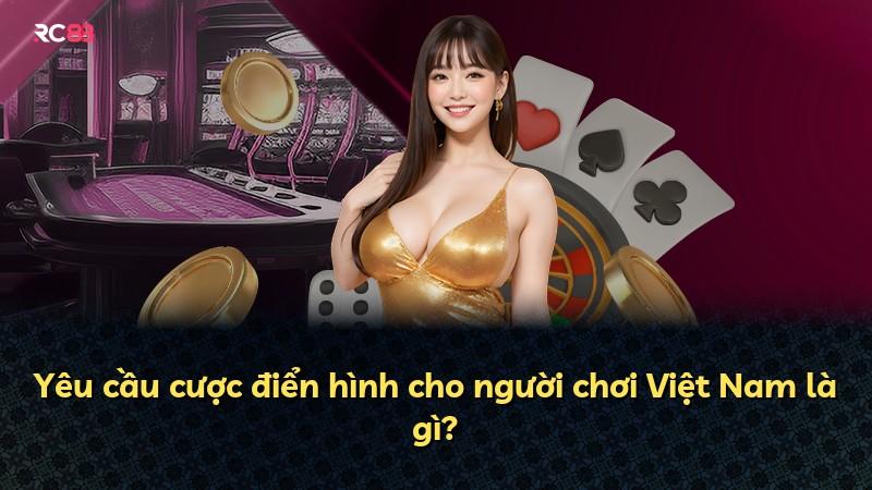 Yêu cầu cược điển hình cho người chơi Việt Nam là gì?